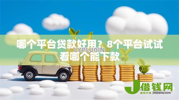哪个平台贷款好用?8个平台试试看哪个能下款 哪个平台贷款好用?8个平台试试看哪个能下款