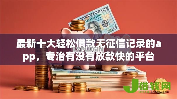 最新十大轻松借款无征信记录的app，专治有没有放款快的平台