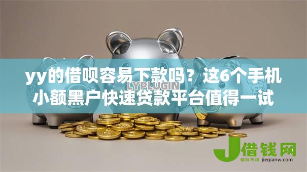yy的借呗容易下款吗？这6个手机小额黑户快速贷款平台值得一试