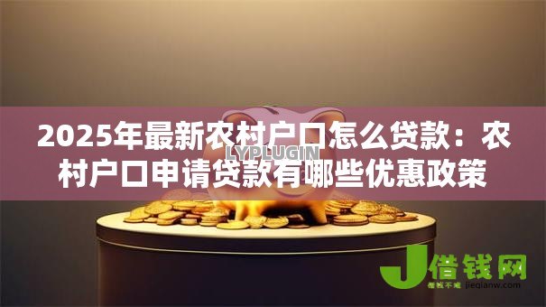 2025年最新农村户口怎么贷款：农村户口申请贷款有哪些优惠政策