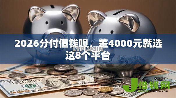 2026分付借钱呗,差4000元就选这8个平台 2026分付借钱呗,差4000元就选这8个平台