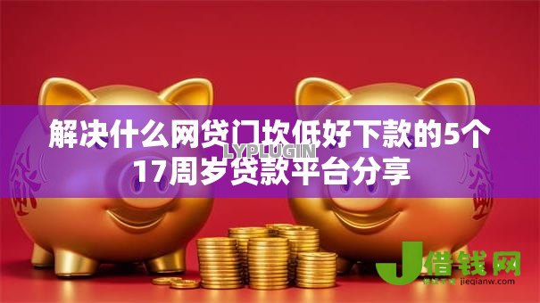 解决什么网贷门坎低好下款的5个17周岁贷款平台分享 解决什么网贷门坎低好下款的5个17周岁贷款平台分享