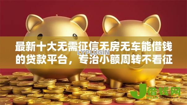 最新十大无需征信无房无车能借钱的贷款平台,专治小额周转不看征信可以吗 最新十大无需征信无房无车能借钱的贷款平台,专治小额周转不看征信可以吗