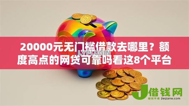 20000元无门槛借款去哪里?额度高点的网贷可靠吗看这8个平台 20000元无门槛借款去哪里?额度高点的网贷可靠吗看这8个平台