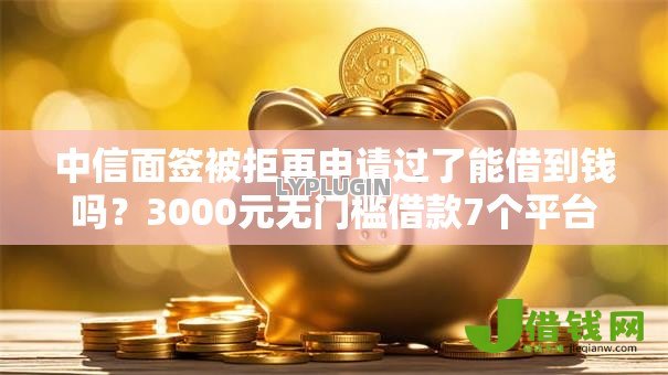 中信面签被拒再申请过了能借到钱吗？3000元无门槛借款7个平台推荐