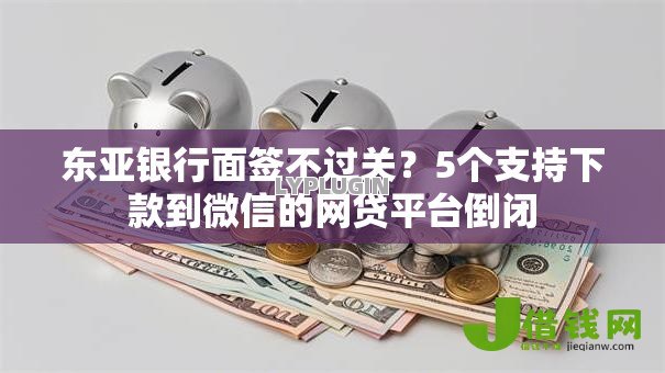 东亚银行面签不过关？5个支持下款到微信的网贷平台倒闭