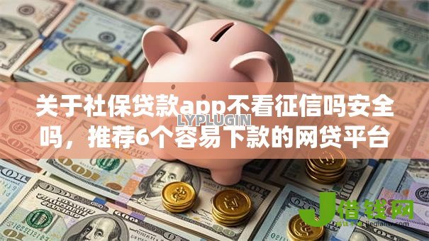 关于社保贷款app不看征信吗安全吗,推荐6个容易下款的网贷平台给你 关于社保贷款app不看征信吗安全吗,推荐6个容易下款的网贷平台给你