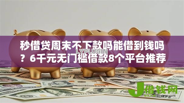 秒借贷周末不下款吗能借到钱吗？6千元无门槛借款8个平台推荐