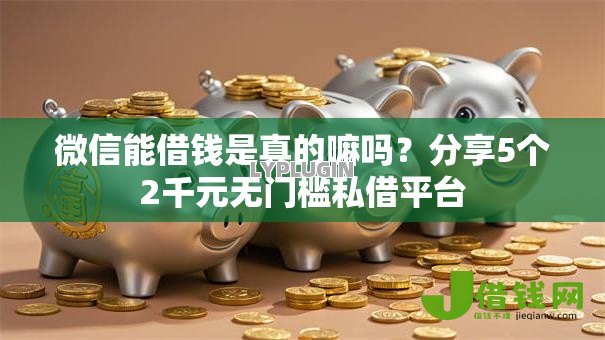 微信能借钱是真的嘛吗?分享5个2千元无门槛私借平台 微信能借钱是真的嘛吗?分享5个2千元无门槛私借平台