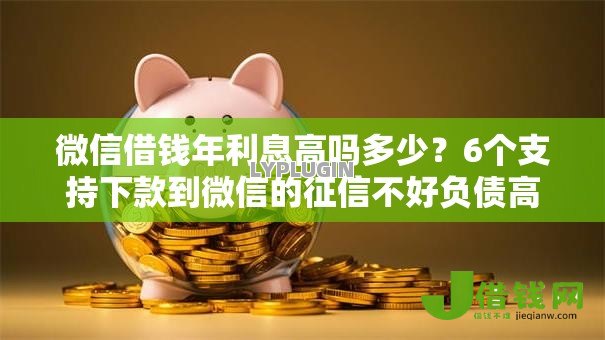 微信借钱年利息高吗多少?6个支持下款到微信的征信不好负债高的软件 微信借钱年利息高吗多少?6个支持下款到微信的征信不好负债高的软件