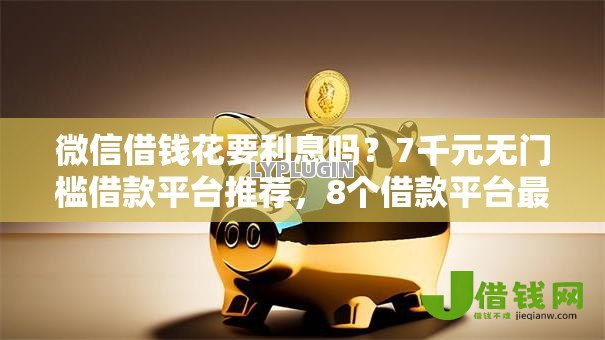 微信借钱花要利息吗？7千元无门槛借款平台推荐，8个借款平台最好借钱盘点