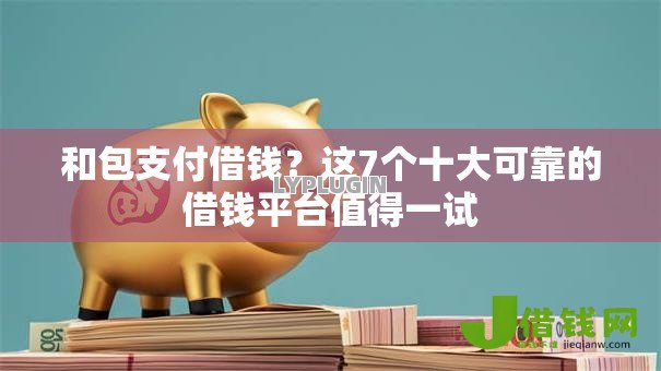 和包支付借钱?这7个十大可靠的借钱平台值得一试 和包支付借钱?这7个十大可靠的借钱平台值得一试