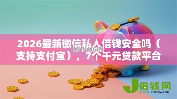 2026最新微信私人借钱安全吗(支持支付宝),7个千元贷款平台无私分享 2026最新微信私人借钱安全吗(支持支付宝),7个千元贷款平台无私分享