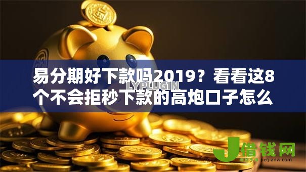 易分期好下款吗2019?看看这8个不会拒秒下款的高炮口子怎么样 易分期好下款吗2019?看看这8个不会拒秒下款的高炮口子怎么样