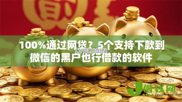 100%通过网贷?5个支持下款到微信的黑户也行借款的软件 100%通过网贷?5个支持下款到微信的黑户也行借款的软件
