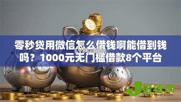 零秒贷用微信怎么借钱啊能借到钱吗?1000元无门槛借款8个平台推荐 零秒贷用微信怎么借钱啊能借到钱吗?1000元无门槛借款8个平台推荐