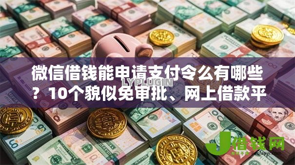 微信借钱能申请支付令么有哪些?10个貌似免审批、网上借款平台借钱靠谱合集 微信借钱能申请支付令么有哪些?10个貌似免审批、网上借款平台借钱靠谱合集