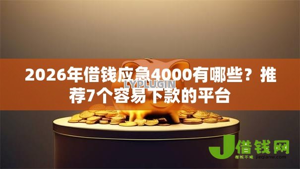 2026年借钱应急4000有哪些?推荐7个容易下款的平台 2026年借钱应急4000有哪些?推荐7个容易下款的平台