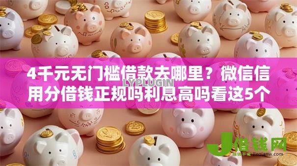 4千元无门槛借款去哪里?微信信用分借钱正规吗利息高吗看这5个平台 4千元无门槛借款去哪里?微信信用分借钱正规吗利息高吗看这5个平台