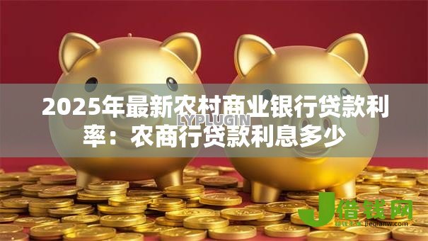 2025年最新农村商业银行贷款利率:农商行贷款利息多少 2025年最新农村商业银行贷款利率:农商行贷款利息多少