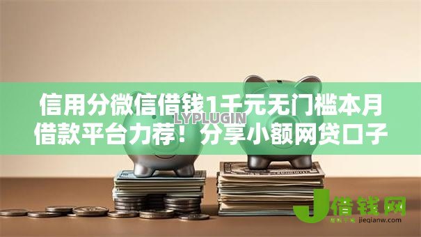 信用分微信借钱1千元无门槛本月借款平台力荐!分享小额网贷口子1千元无门槛借款 信用分微信借钱1千元无门槛本月借款平台力荐!分享小额网贷口子1千元无门槛借款