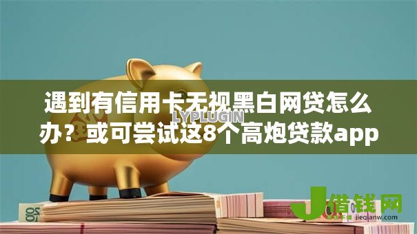 遇到有信用卡无视黑白网贷怎么办?或可尝试这8个高炮贷款app平台 遇到有信用卡无视黑白网贷怎么办?或可尝试这8个高炮贷款app平台