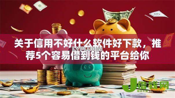 关于信用不好什么软件好下款,推荐5个容易借到钱的平台给你 关于信用不好什么软件好下款,推荐5个容易借到钱的平台给你