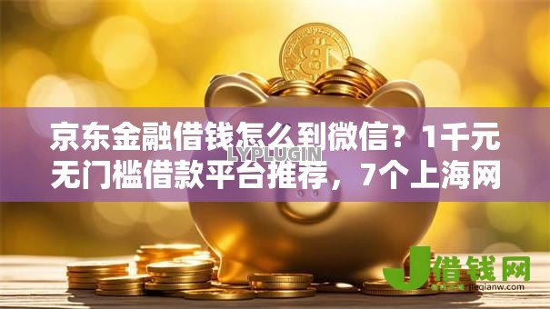 京东金融借钱怎么到微信?1千元无门槛借款平台推荐,7个上海网贷是平台盘点 京东金融借钱怎么到微信?1千元无门槛借款平台推荐,7个上海网贷是平台盘点