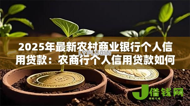 2025年最新农村商业银行个人信用贷款:农商行个人信用贷款如何申请 2025年最新农村商业银行个人信用贷款:农商行个人信用贷款如何申请