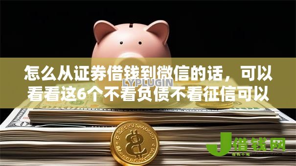 怎么从证券借钱到微信的话,可以看看这6个不看负债不看征信可以下款的平台 怎么从证券借钱到微信的话,可以看看这6个不看负债不看征信可以下款的平台