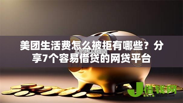 美团生活费怎么被拒有哪些?分享7个容易借贷的网贷平台 美团生活费怎么被拒有哪些?分享7个容易借贷的网贷平台