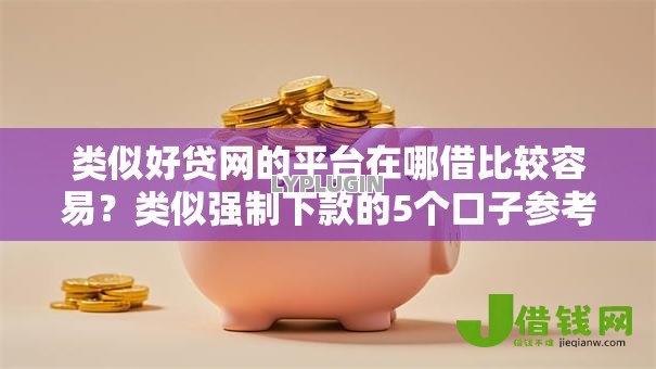 类似好贷网的平台在哪借比较容易?类似强制下款的5个口子参考 类似好贷网的平台在哪借比较容易?类似强制下款的5个口子参考