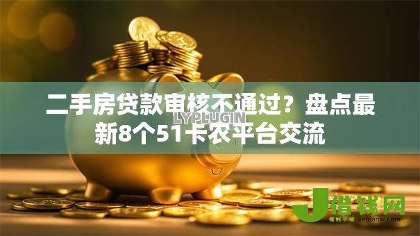 二手房贷款审核不通过?盘点最新8个51卡农平台交流 二手房贷款审核不通过?盘点最新8个51卡农平台交流