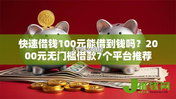 快速借钱100元能借到钱吗?2000元无门槛借款7个平台推荐 快速借钱100元能借到钱吗?2000元无门槛借款7个平台推荐