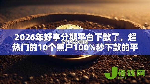 2026年好享分期平台下款了,超热门的10个黑户100%秒下款的平台推荐 2026年好享分期平台下款了,超热门的10个黑户100%秒下款的平台推荐
