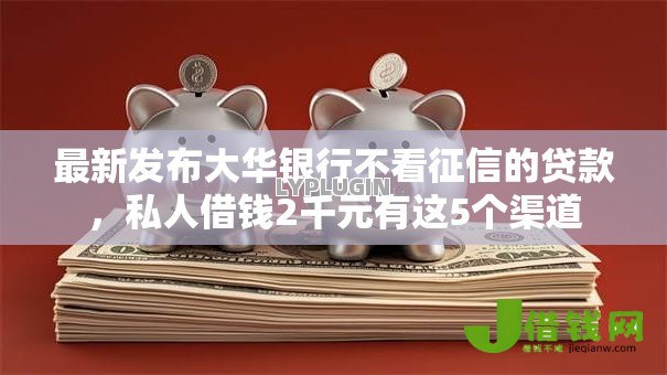 最新发布大华银行不看征信的贷款,私人借钱2千元有这5个渠道 最新发布大华银行不看征信的贷款,私人借钱2千元有这5个渠道
