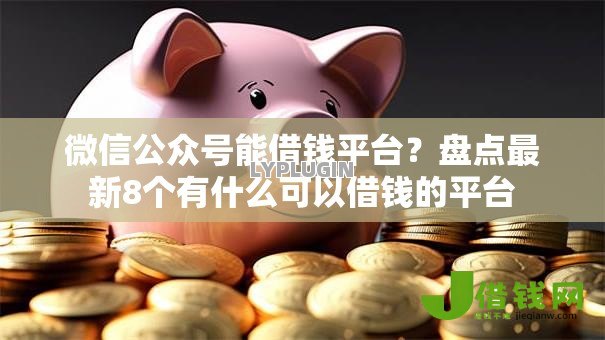 微信公众号能借钱平台?盘点最新8个有什么可以借钱的平台 微信公众号能借钱平台?盘点最新8个有什么可以借钱的平台