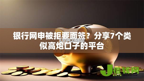 银行网申被拒要面签?分享7个类似高炮口子的平台 银行网申被拒要面签?分享7个类似高炮口子的平台