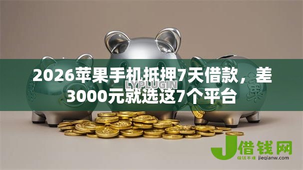 2026苹果手机抵押7天借款，差3000元就选这7个平台