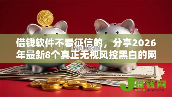 借钱软件不看征信的,分享2026年最新8个真正无视风控黑白的网贷 借钱软件不看征信的,分享2026年最新8个真正无视风控黑白的网贷