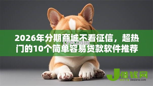 2026年分期商城不看征信,超热门的10个简单容易贷款软件推荐 2026年分期商城不看征信,超热门的10个简单容易贷款软件推荐
