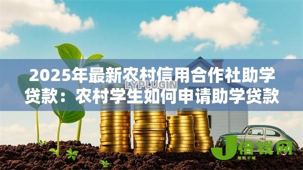 2025年最新农村信用合作社助学贷款:农村学生如何申请助学贷款 2025年最新农村信用合作社助学贷款:农村学生如何申请助学贷款