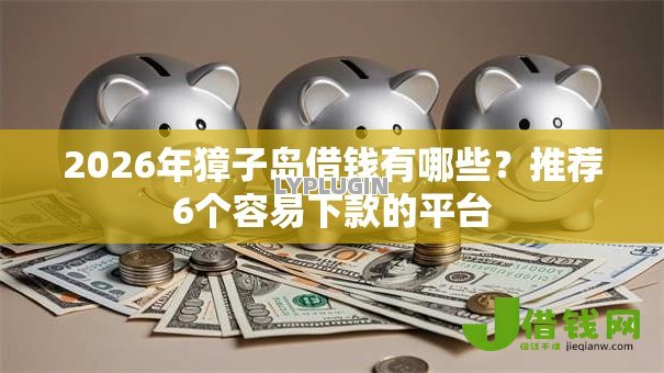 2026年獐子岛借钱有哪些?推荐6个容易下款的平台 2026年獐子岛借钱有哪些?推荐6个容易下款的平台
