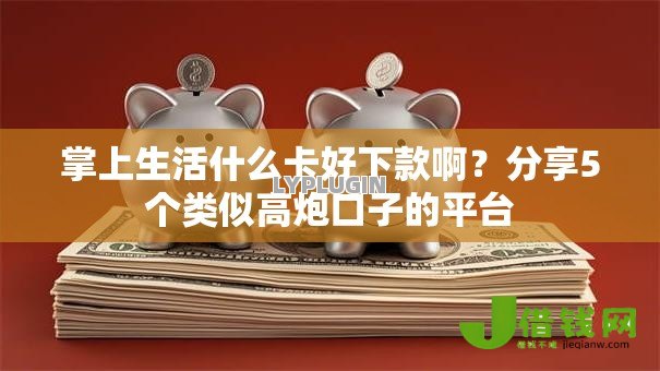 掌上生活什么卡好下款啊?分享5个类似高炮口子的平台 掌上生活什么卡好下款啊?分享5个类似高炮口子的平台
