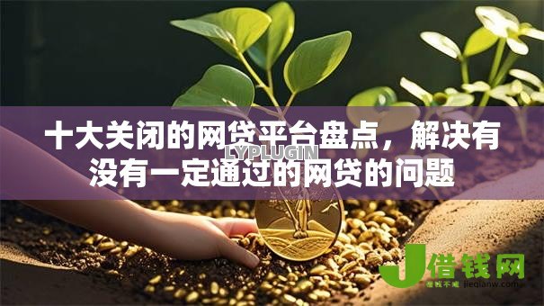 十大关闭的网贷平台盘点,解决有没有一定通过的网贷的问题 十大关闭的网贷平台盘点,解决有没有一定通过的网贷的问题