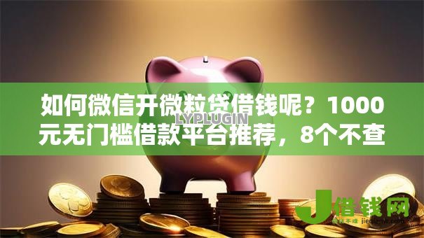 如何微信开微粒贷借钱呢?1000元无门槛借款平台推荐,8个不查征信的网络贷款平台盘点 如何微信开微粒贷借钱呢?1000元无门槛借款平台推荐,8个不查征信的网络贷款平台盘点