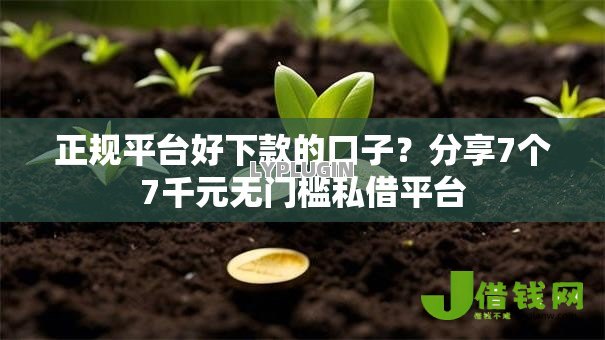 正规平台好下款的口子？分享7个7千元无门槛私借平台