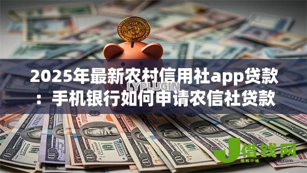 2025年最新农村信用社app贷款:手机银行如何申请农信社贷款 2025年最新农村信用社app贷款:手机银行如何申请农信社贷款