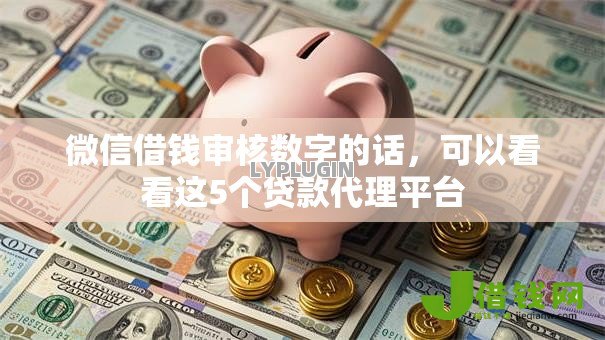 微信借钱审核数字的话,可以看看这5个贷款代理平台 微信借钱审核数字的话,可以看看这5个贷款代理平台