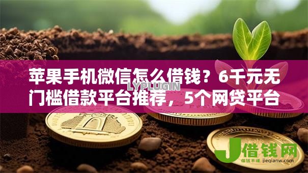 苹果手机微信怎么借钱?6千元无门槛借款平台推荐,5个网贷平台排名不分先后前100名盘点 苹果手机微信怎么借钱?6千元无门槛借款平台推荐,5个网贷平台排名不分先后前100名盘点